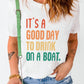 *APP EXCLUSIVE* IT'S A GOOD DAY TO DRINK ON A BOAT Tee